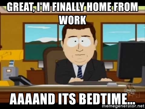 great-im-finally-home-from-work-aaaand-its-bedtime